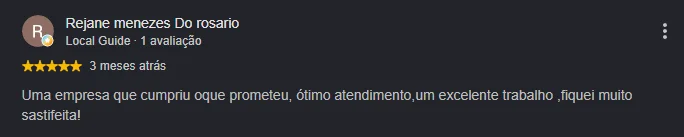 Avaliação 5 estrelas de Rejane Menezes do Rosário: Uma empresa que cumpriu o que prometeu, ótimo atendimento, um excelente trabalho, fiquei muito satisfeita!